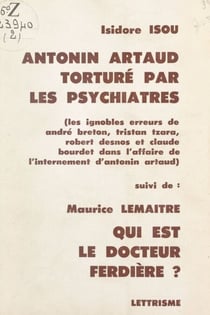 Antonin Artaud torturé par les psychiatres : les ignobles erreurs de André Breton, Tristan Tzara, Robert Desnos et Claude Bourdet dans l'affaire de l'internement d'Antonin Artaud - Suivi de Qui est le Docteur Ferdière ?