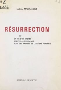Résurrection - Ou La vie d'un malade, écrite par un malade, pour les malades et les biens portants