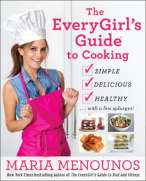 The EveryGirl's Guide to Cooking - Simple, Delicious, Healthy...with a Few Splurges!: A Cookbook