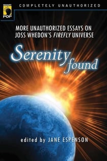 Serenity Found - More Unauthorized Essays on Joss Whedon's Firefly Universe