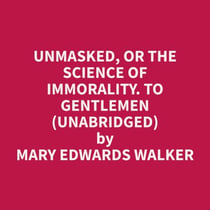 Unmasked, or the Science of Immorality. To Gentlemen (Unabridged)