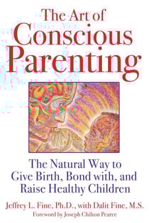 The Art of Conscious Parenting - The Natural Way to Give Birth, Bond with, and Raise Healthy Children