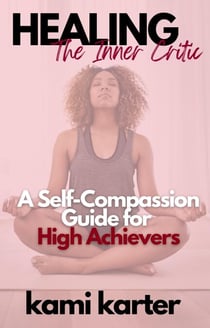Healing the Inner Critic: A Self-Compassion Guide for High Achievers