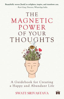 The Magnetic Power Of Your Thoughts - A Guidebook For Creating A Happy And Abundant Life
