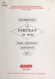 Le FORTRAN de base - Étude élémentaire des règles du FORTRAN de base, suivie d'applications