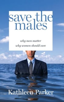 Save the Males - Why Men Matter Why Women Should Care