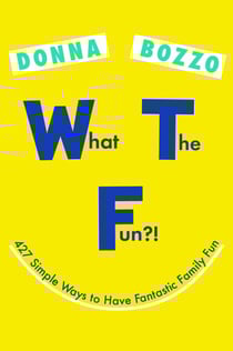What the Fun?! - 427 Simple Ways to Have Fantastic Family Fun