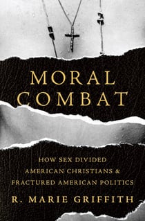 Moral Combat - How Sex Divided American Christians and Fractured American Politics