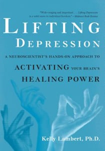 Lifting Depression - A Neuroscientist's Hands-On Approach to Activating Your Brain's Healing Power