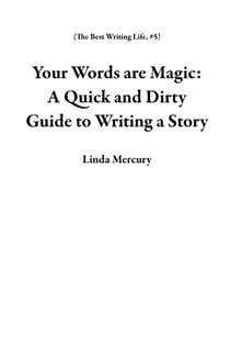 Your Words are Magic: A Quick and Dirty Guide to Writing a Story - The Best Writing Life, #5
