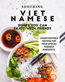 Soothing Vietnamese Dishes You Can Enjoy with Friends: Hanoi Inspired Recipes for Your Special Friendly Hangouts