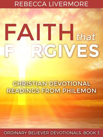 Faith that Forgives: Christian Devotional Readings from Philemon - Ordinary Believer Devotionals, #3