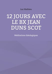 12 jours avec le Bx Jean Duns Scot - Méditations théologiques