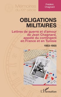 Obligations militaires - Lettres de guerre et d’amour de Jean Chagnard, appelé du contingent en France et en Tunisie 1953-1955