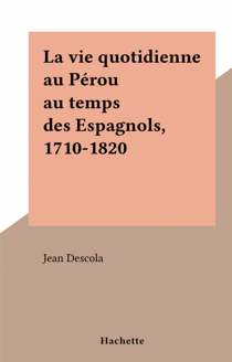 La vie quotidienne au Pérou au temps des Espagnols, 1710-1820