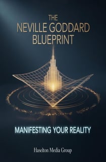 The Neville Goddard Blueprint: Manifesting Your Reality