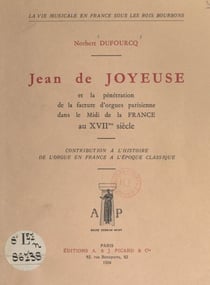 Jean de Joyeuse et la pénétration de la facture d'orgues parisienne, dans le Midi de la France, au XVIIe siècle - Contribution à l'histoire de l'orgue en France à l'époque classique