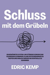 Schluss mit dem Grübeln: Ein bewährtes System, um ständige Sorgen zum Schweigen zu bringen, klare Entscheidungen zu treffen und endlich wieder die Kontrolle zu gewinnen