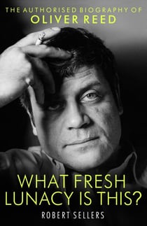 What Fresh Lunacy is This? - The Authorized Biography of Oliver Reed