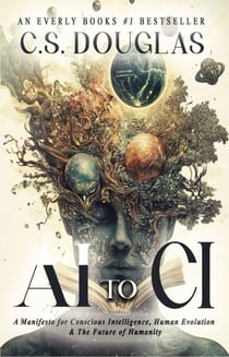 From AI to CI : A Manifesto for Conscious Intelligence, Human Evolution and The Future of Humanity - The Phronopsychic Series, #3