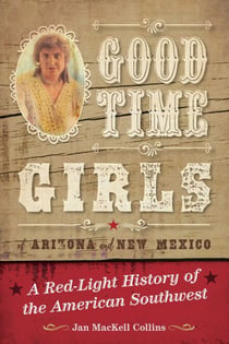 Good Time Girls of Arizona and New Mexico - A Red-Light History of the American Southwest