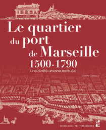 Le quartier du port de Marseille 1500-1790 - Une réalité urbaine restituée