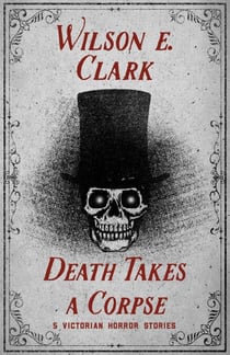 Death Takes a Corpse: 5 Victorian Horror Stories - Death Takes a Corpse