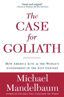 The Case for Goliath - How America Acts as the World's Government in the