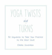 Yoga Twists and Turns - 50 Sequences to Take Your Practice to the Next Level
