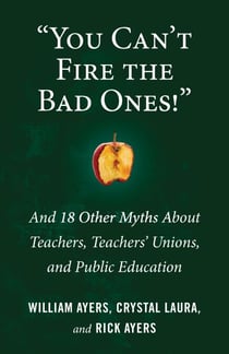 "You Can't Fire the Bad Ones!" - And 18 Other Myths about Teachers, Teachers Unions, and Public Education