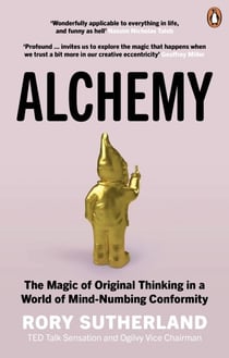 Alchemy - The Surprising Power of Ideas That Don't Make Sense