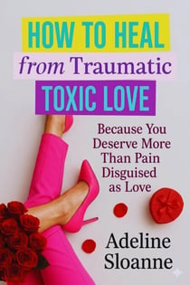How To Heal From Traumatic Toxic Love