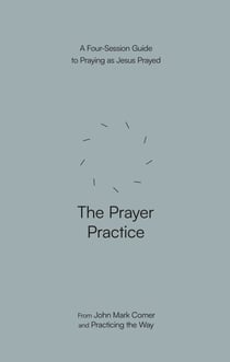 The Prayer Practice - A Four-Session Guide to Praying as Jesus Prayed