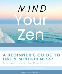 Mind your Zen. A Beginner's Guide to Daily Mindfulness: to calm your mind and reduce stress & anxiety - Health & Wellbeing, #1