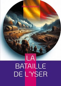 La bataille de l'Yser - Récit détaillé de la résistance héroïque belge lors de la Première Guerre mondiale