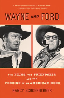 Wayne and Ford - The Films, the Friendship, and the Forging of an American Hero