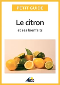 Le citron et ses bienfaits - Un guide pratique pour connaître ses vertus et ses secrets d'utilisation