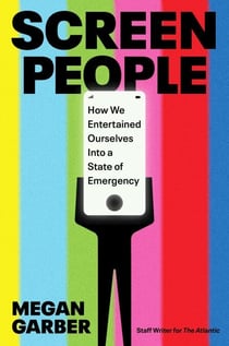 Screen People - How We Entertained Ourselves into a State of Emergency 'A brilliant, funny, omnivorous excavation' SOPHIE GILBERT, author of GIRL ON GIRL