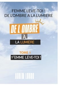 Femme Leve Toi ! De L'ombre A La Lumiere - FEMME LEVE TOI ! Tome 1