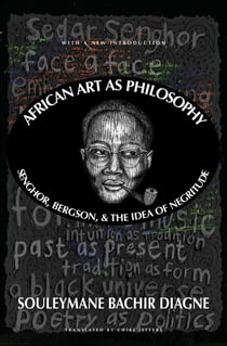 African Art as Philosophy - Senghor, Bergson, and the Idea of Negritude