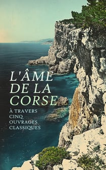 L'Âme de la Corse à travers Cinq Ouvrages Classiques - Les contes populaires de l'île de Corse, Théodore de Neuhoff, Roi de Corse, Colomba, etc.