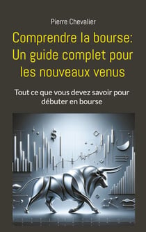 Comprendre la bourse: Un guide complet pour les nouveaux venus - Tout ce que vous devez savoir pour débuter en bourse