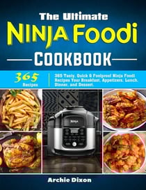 The Ultimate Ninja Foodi Cookbook:365 Tasty, Quick &amp; Foolproof Ninja Foodi Recipes Your Breakfast, Appetizers, Lunch, Dinner, and Dessert.
