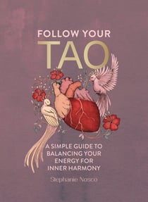 Follow Your Tao - A Simple Guide to Balancing Your Energy for Inner Harmony