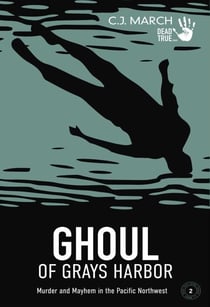 Ghoul of Grays Harbor: Murder and Mayhem in the Pacific Northwest - Dead True Crime, #2