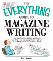 The Everything Guide To Magazine Writing - From Writing Irresistible Queries to Landing Your First Assignment-all You Need to Build a Successful Career