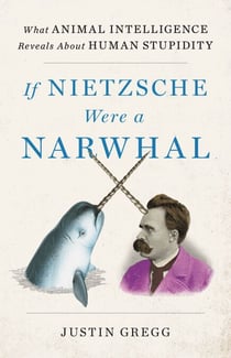 If Nietzsche Were a Narwhal - What Animal Intelligence Reveals About Human Stupidity