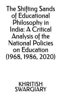 The Shifting Sands of Educational Philosophy in India: A Critical Analysis of the National Policies on Education (1968, 1986, 2020)
