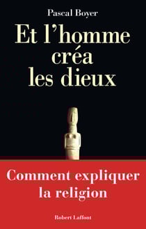 Et l'homme créa les dieux - Comment expliquer la religion - Comment expliquer la religion