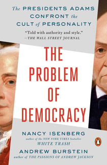 The Problem of Democracy - The Presidents Adams Confront the Cult of Personality